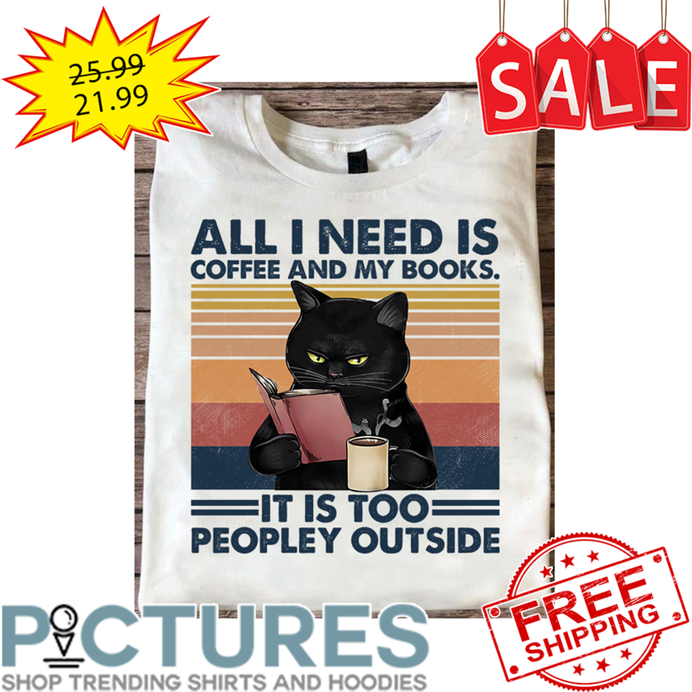 Black Cat All I Need Is Coffee And My Books It Is Too Peopley Outside Vintage shirt