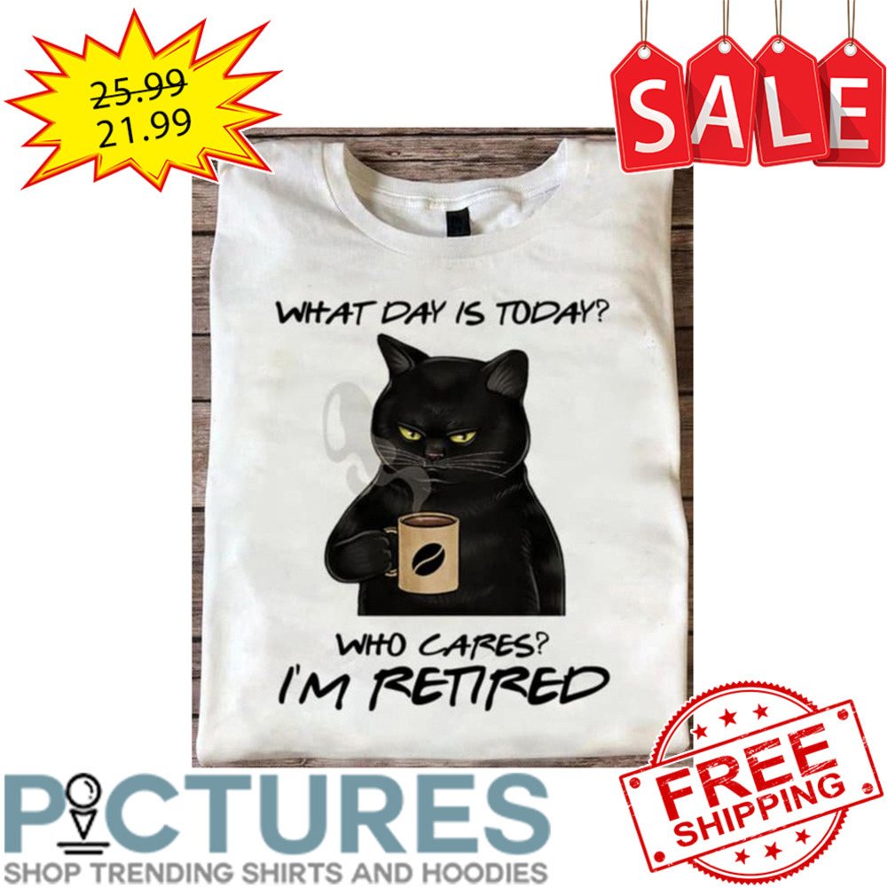 Black Cat Coffee What Day Is Today Who Cares I'm Retired shirt