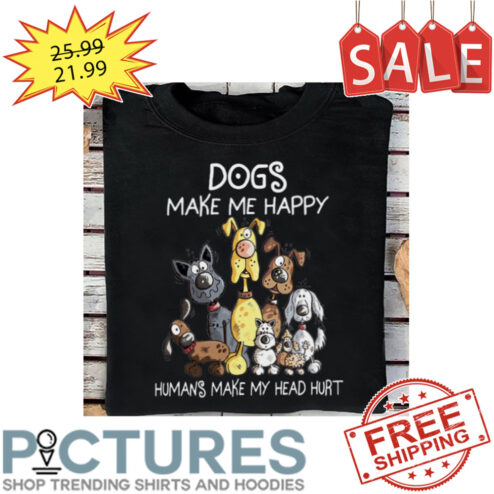 Dogs Make Me happy Humas Make My Head Hurt shirt