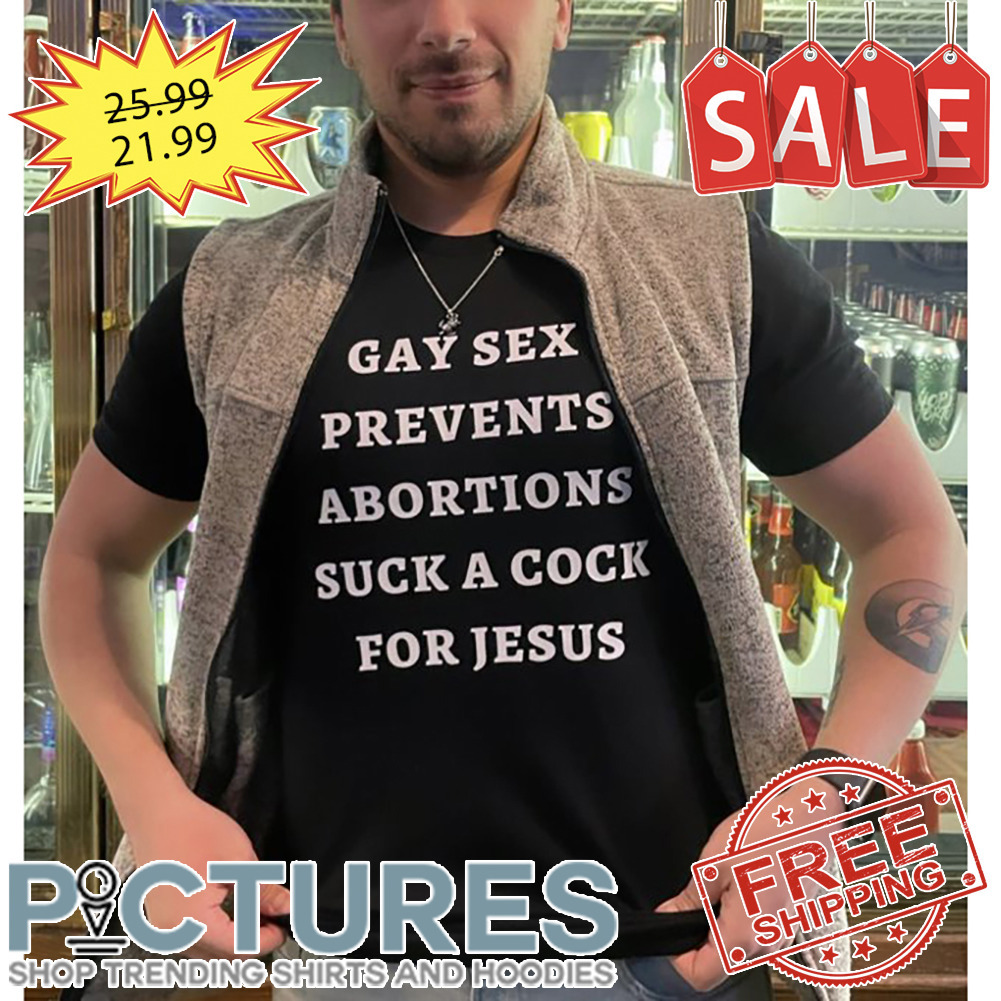 Gay Sex Prevents Abortions Suck A Cock For Jesus shirt