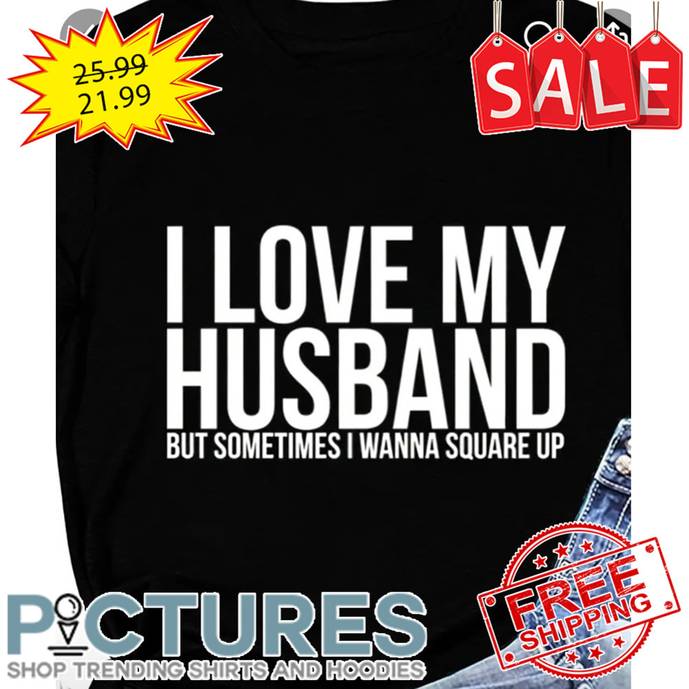 I Love My Husband But Sometimes I Wanna Square Up shirt