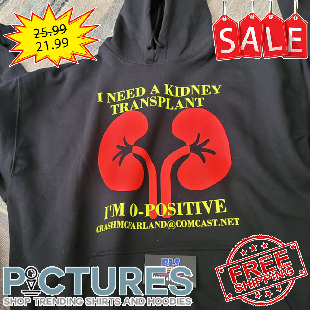 I Need A Kidney Transplant I'm O-positive shirt
