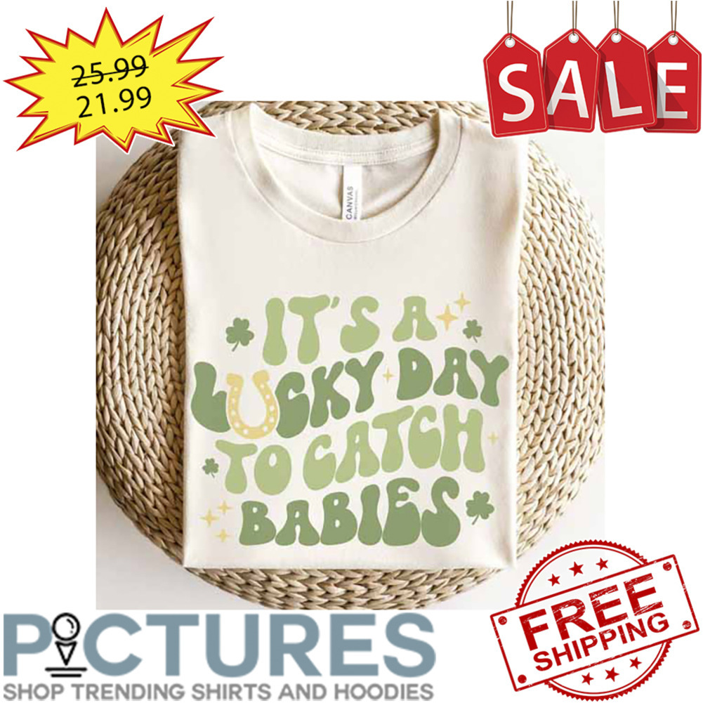 It's Lucky Day To Catch Babies St Patrick's Day shirt