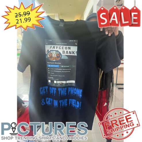 Jayceon Get Off The Phone And Get In The Field shirt