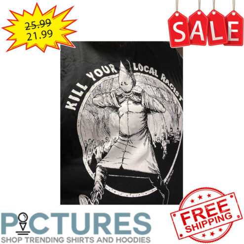Kill Your Local Racist shirt