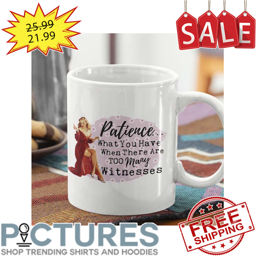 Patience What You Have When There Are Too Many Witnesses Mug