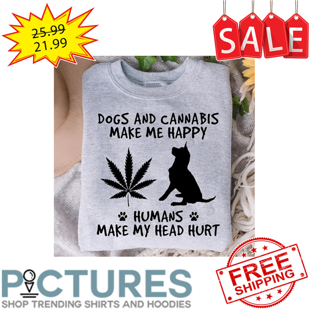 Dogs And Cannabis Make Me Happy Humans Make My Head Hurt shirt