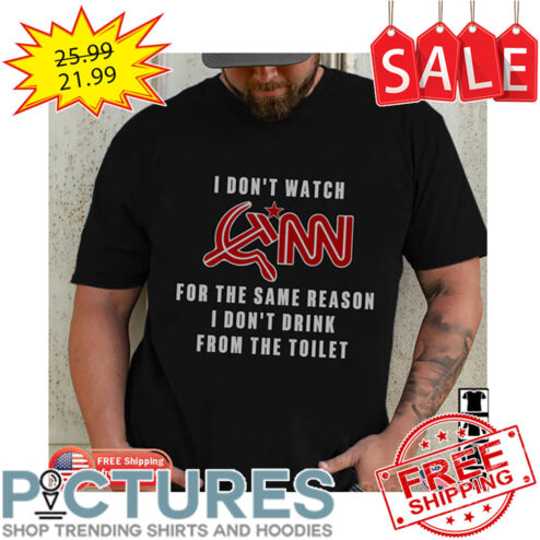 I Don't Watch CNN For The Same Reason I Don't Drink From The Toilet shirt