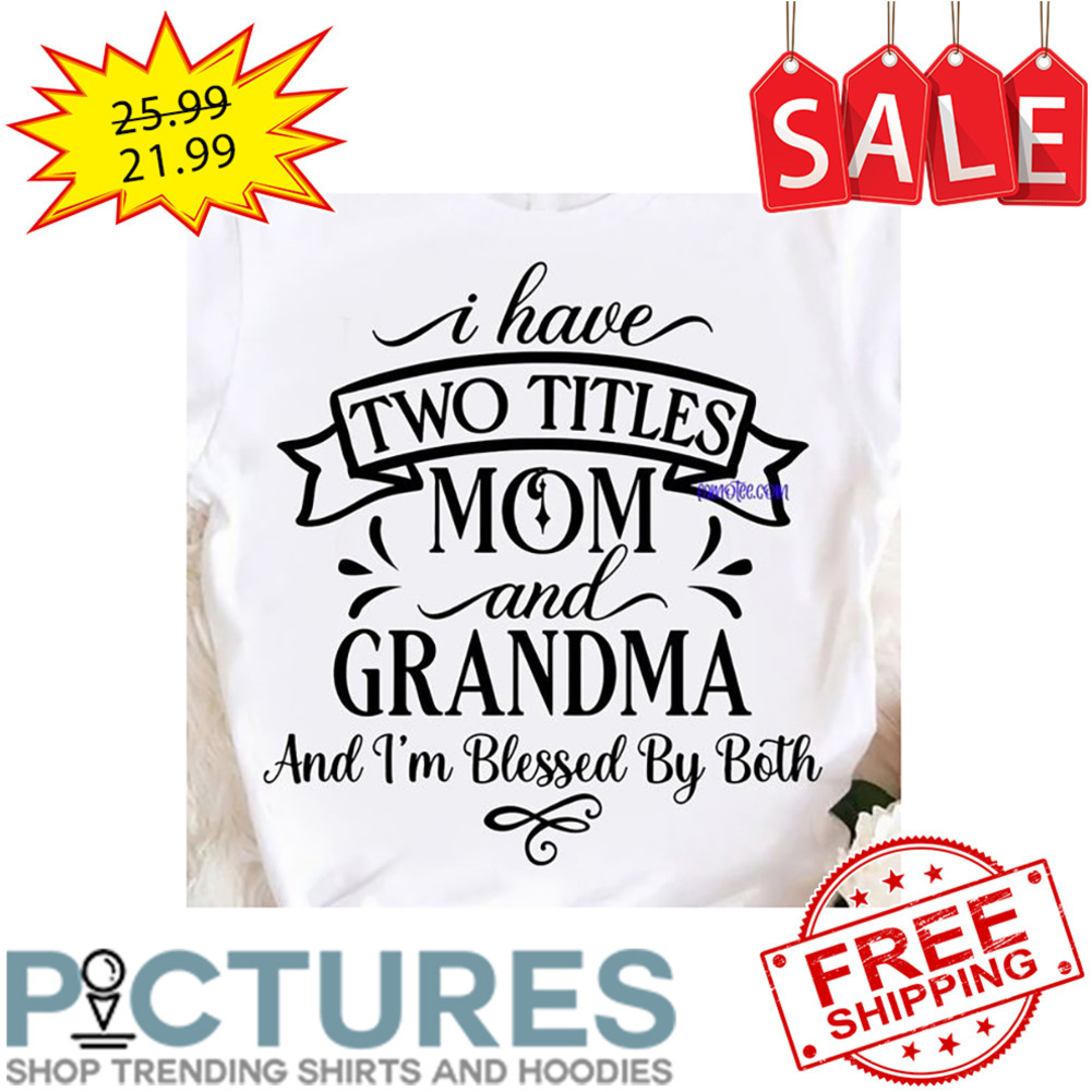 I Have Two Titles Mom And Grandma And I'm Blessed By Both shirt