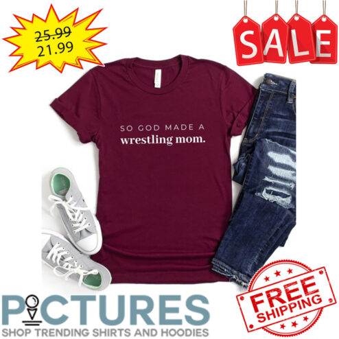 So God Made A Wrestling Mom shirt