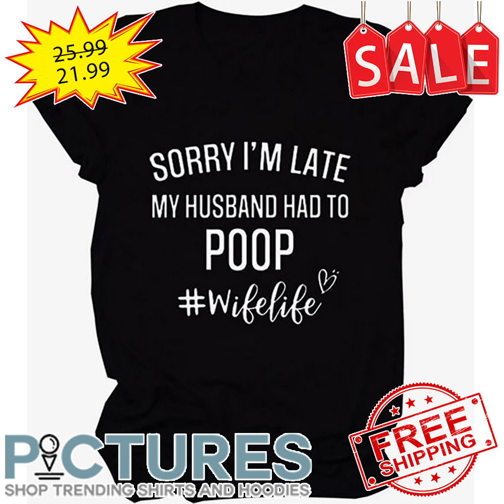 Sorry I'm Late My Husband Had To Poop Wife Life shirt