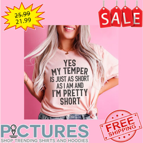 Yes My Temper Is Just As Short As I Am And I'm Pretty Short shirt