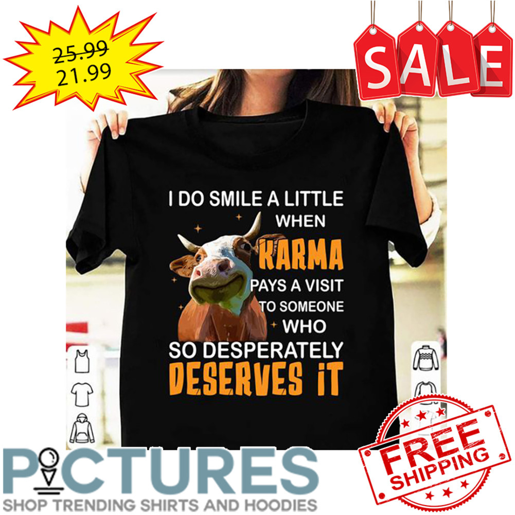 Cow I Do Smile A Little When Karma Pays A Visit To Someone Who So Desperately Deserves It shirt