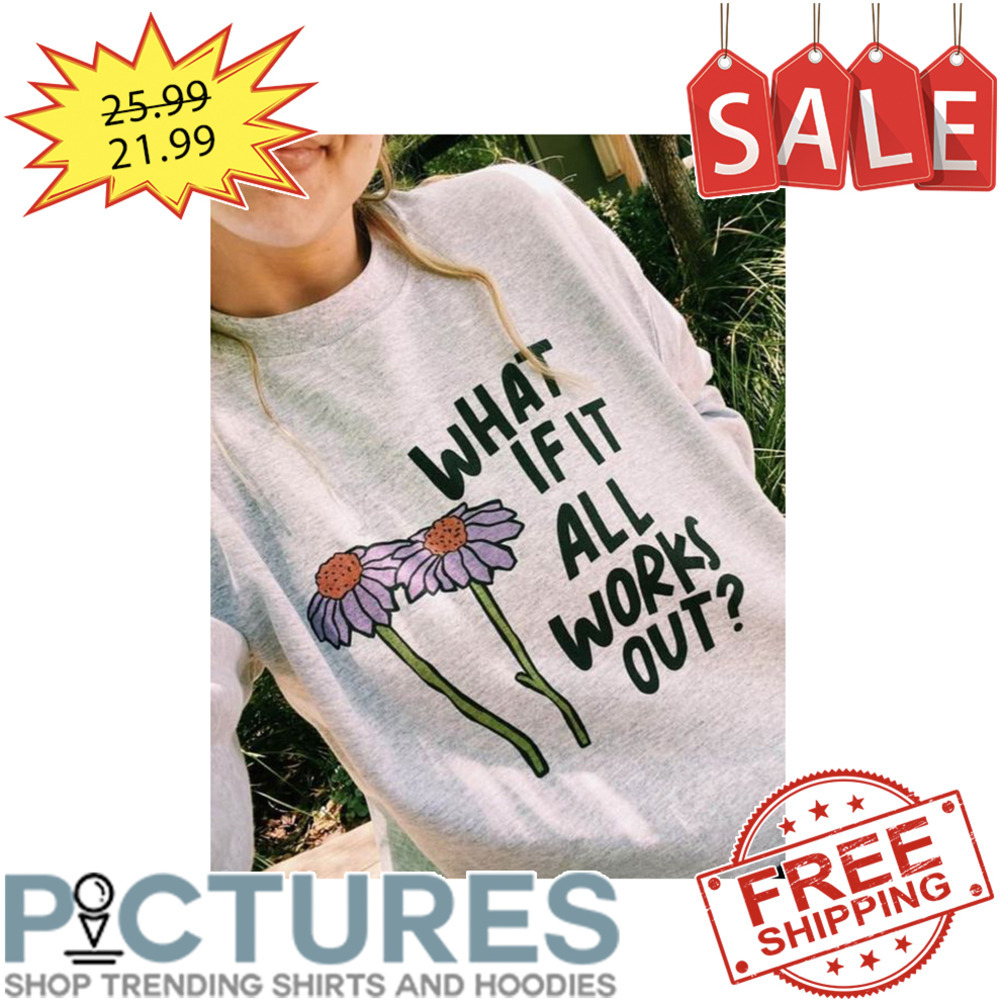 Flowers What If It All Works Out shirt