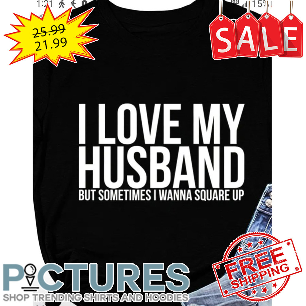 I Love My Husband But Sometimes I Wanna Square Up shirt