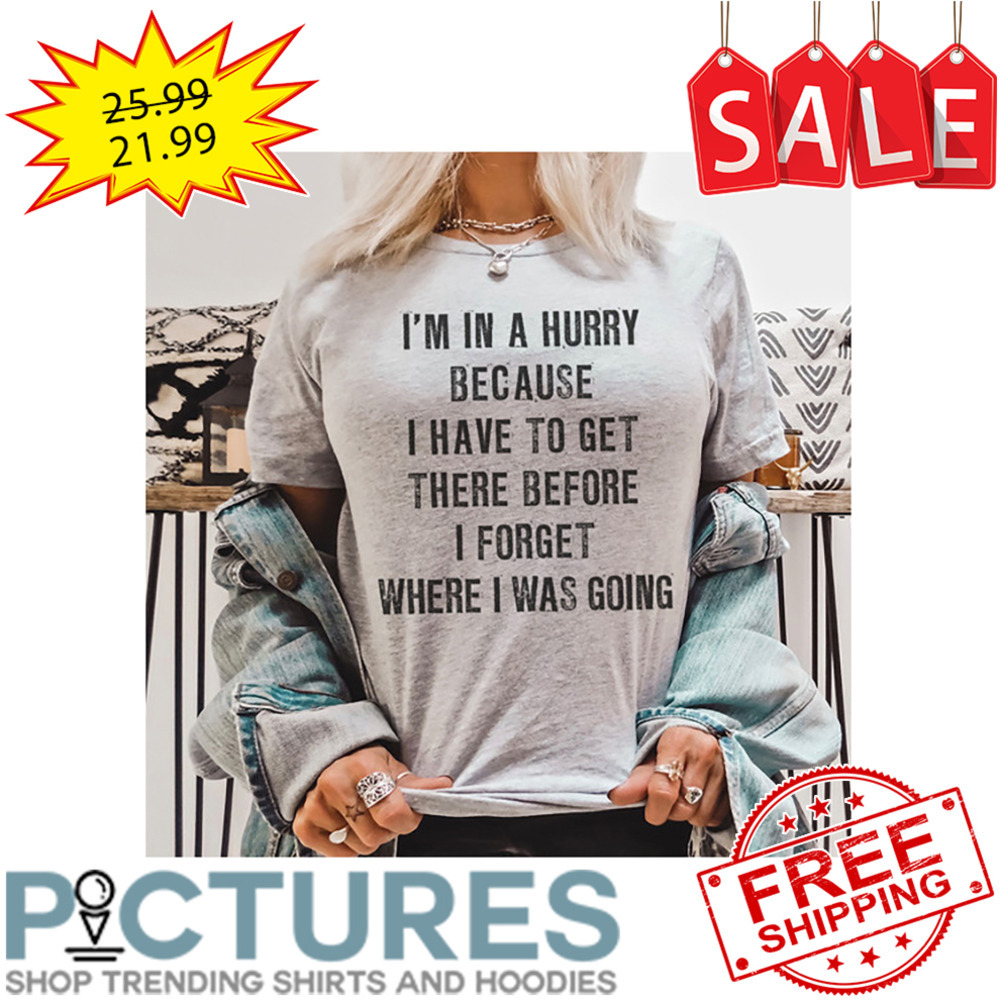I'm In A Hurry Because I Have To get There Before I Forget Where I Was Going Vintage shirt