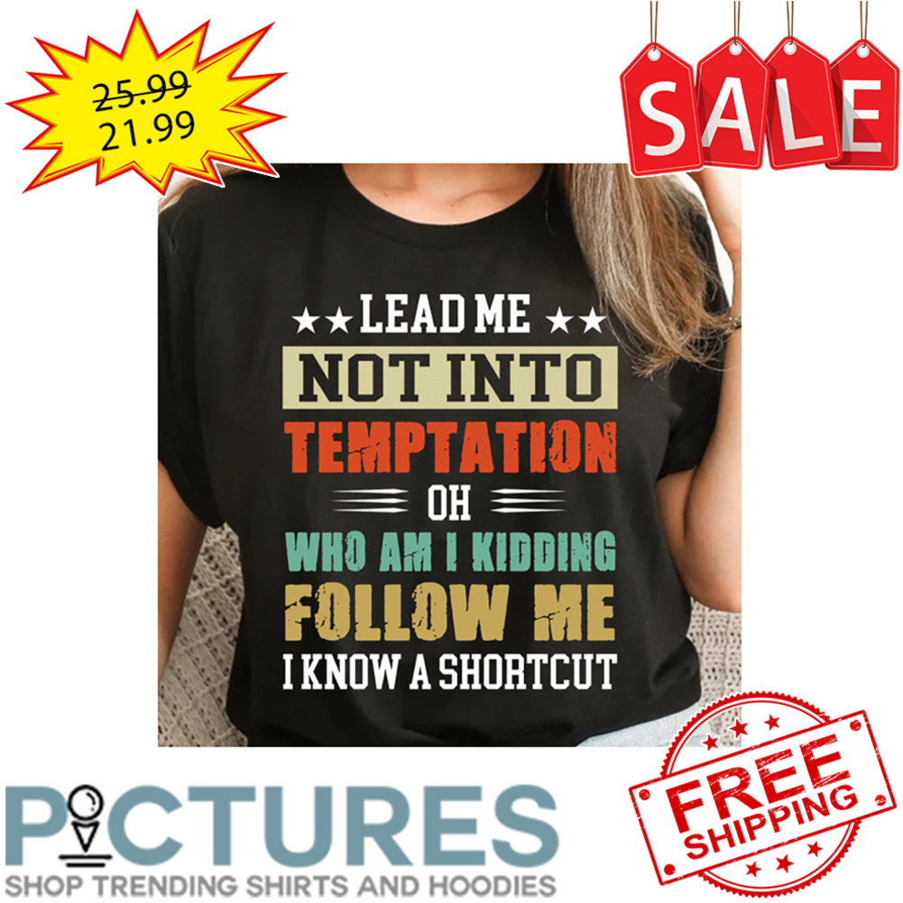Lead Me Not Into Temptation Oh Who Am I Kidding Follow Me I Know A Shortcut Vintage shirt