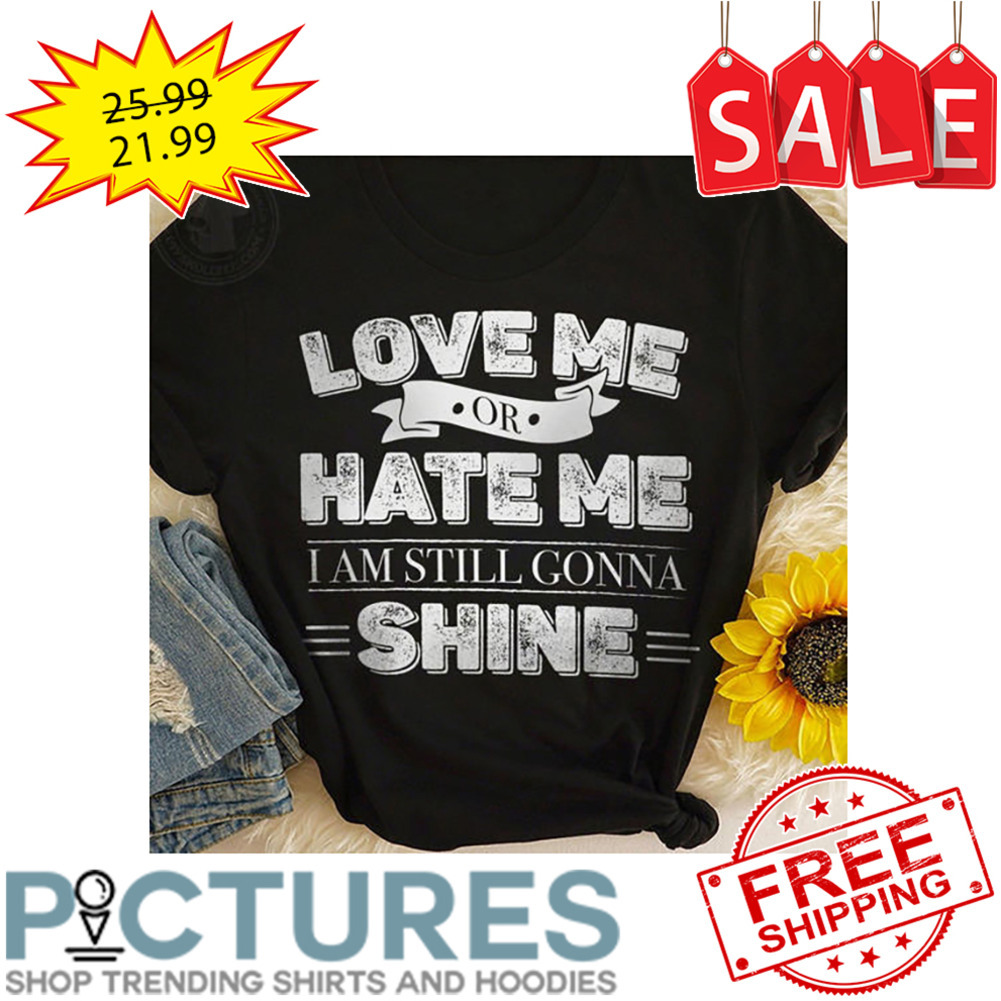 Love Me Or Hate Me I Am Still Gonna Shine Vintage shirt