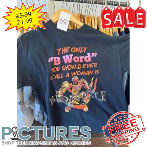 The Only B Word You Should Ever Call A Woman Is Bionicle shirt