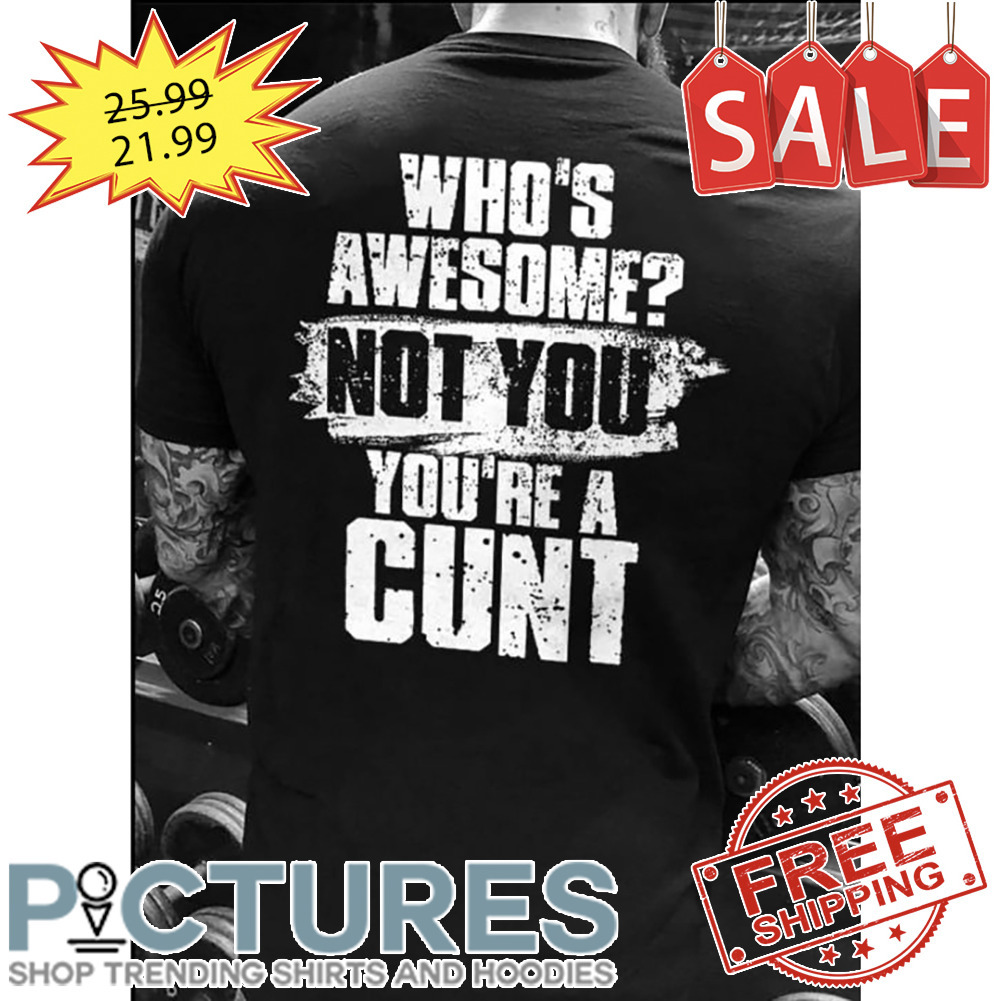 Who's Awesome Not You You're A Cunt Vintage shirt
