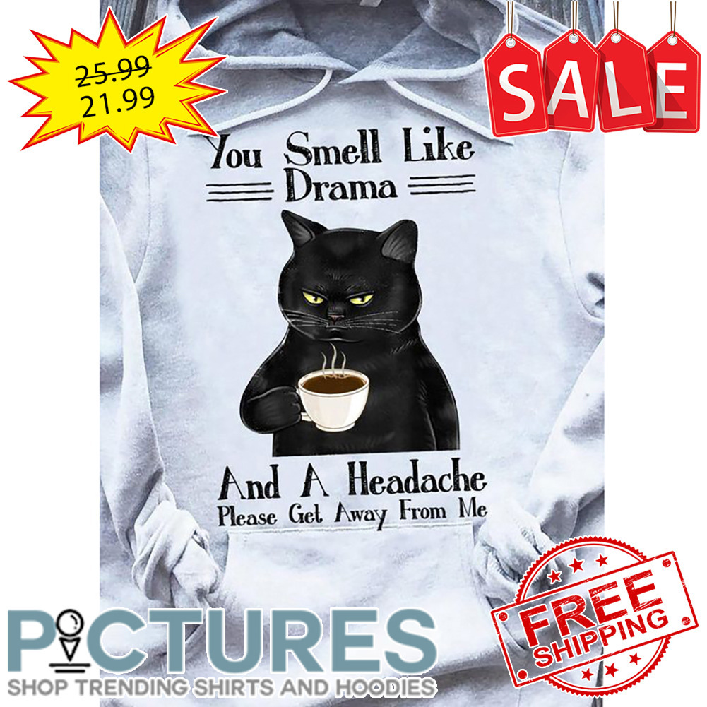 Black Cat Drink Coffee You Smell Like Drama And A Headache Please Gel Away From Me shirt