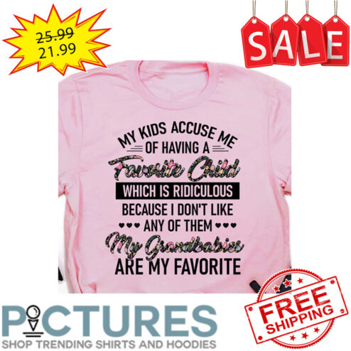 Flloral My Kids Accuse Me Of Having A Favorite Child Which Is Ridiculous Because I Don't Like Any Of Them My Grandbabies Are My Favorite shirt