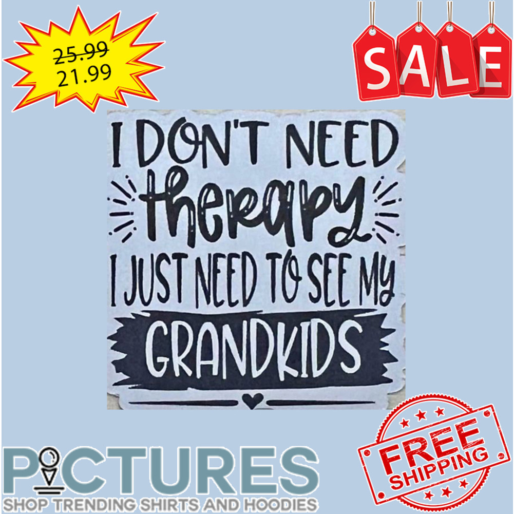 I Don't Need Therapy I Just Need To See My Grandkids shirt