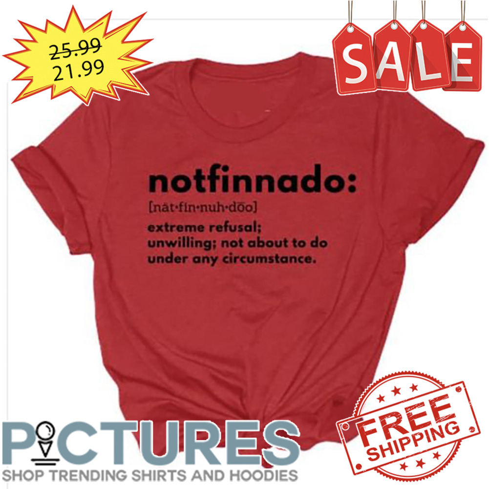 Notfinnado Extreme Refusal Unwilling Not About To Do Under Any Circumstance shirt