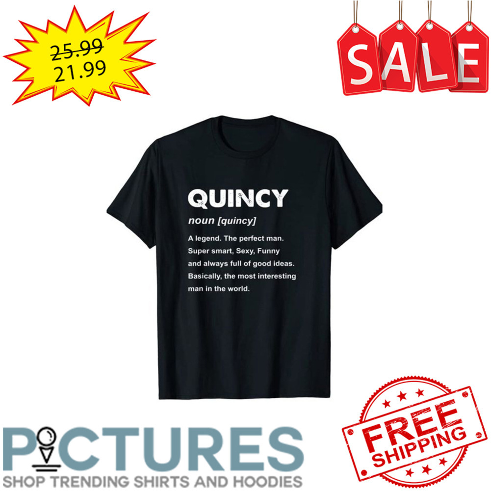 Qunicy Noun A Legend The Perfect Man Super Smart Sexy Funny And Always Full Of Good Ideas Basically The Most Interesting Man In The World shirt