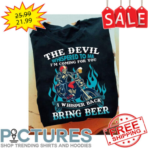 Skeleton Drink Beer The Devil Whispered To Me I'm Coming For You I Whisper Back Bring Beer shirt