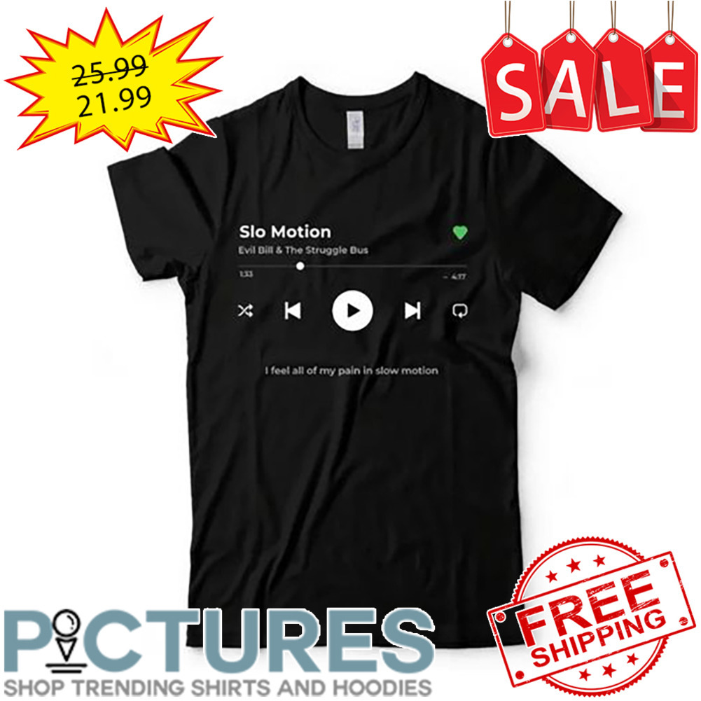 Slo Motion Evil Bill And The Struggle Bus I Feel All Of My Pain In Slow Motion shirt