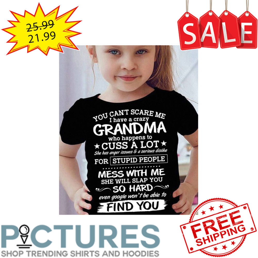 You Can't Scare Me I Have A Crazy Grandma Who Happens To Cuss A Lot Even Google Won't Be Able To Find You shirt