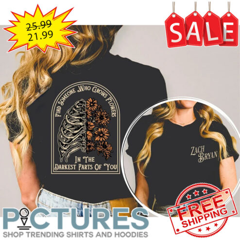 Zach Bryan Find Someone Who Grows Flowers In The Darkest Parts Of You shirt