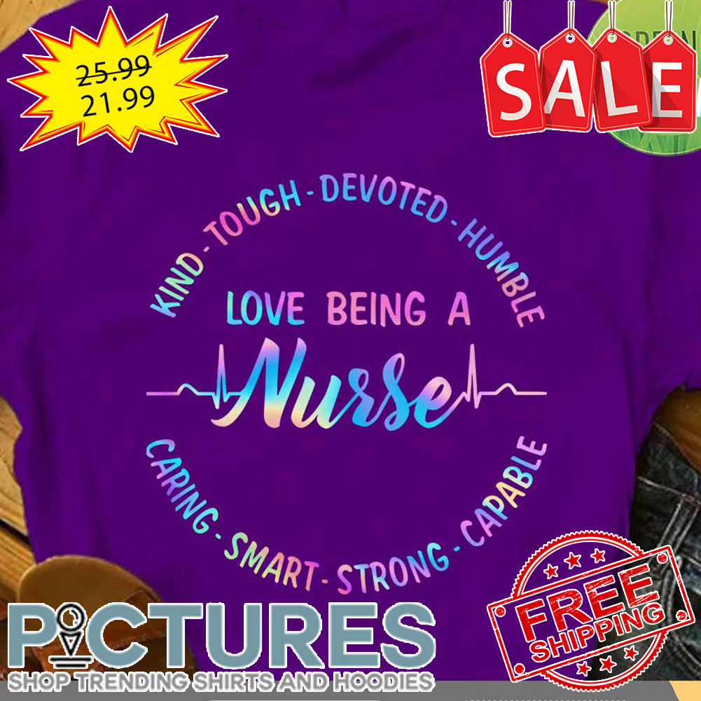 Kind Tough Devoted Humble Love Being A Nurse Caring Smart Strong Capable shirt