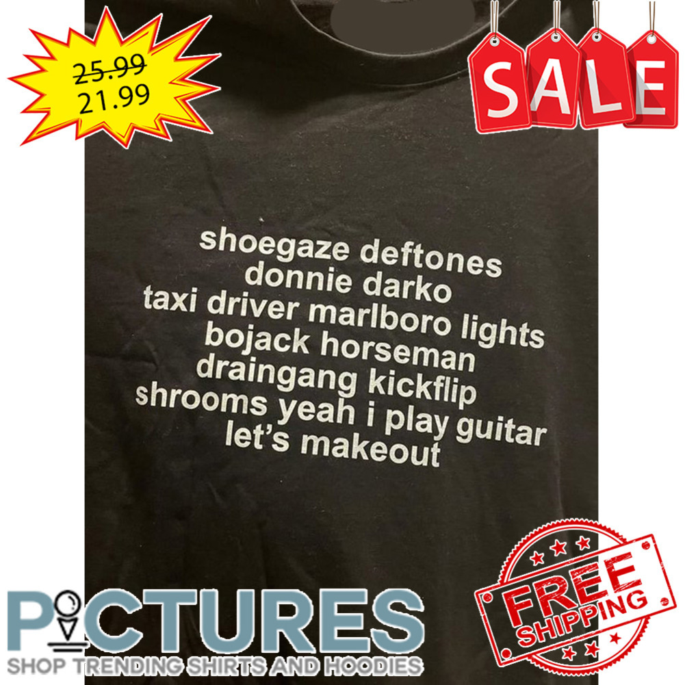 Shoegaze Deftones Donnie Darko Taxi Driver marlboro Lights Bojack Horseman Draingang Kickflip Shrooms Yeah I Play Guitar Let's Makeout shirt