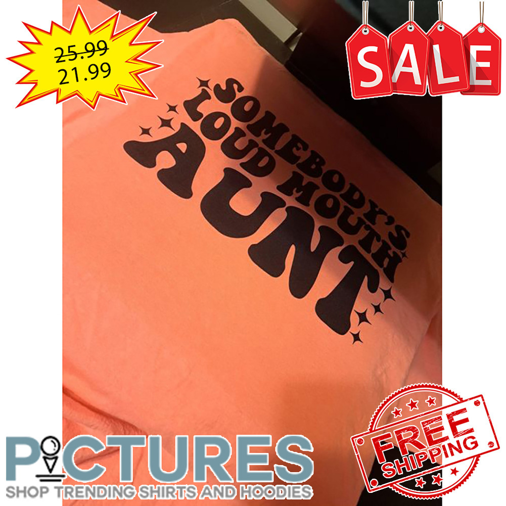 Somebody's Loud Mouth Aunt shirt