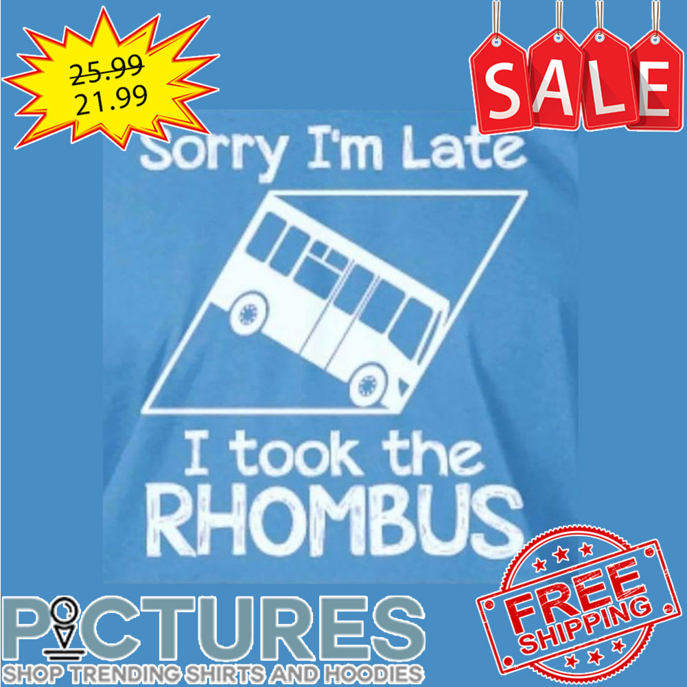 Sorry I'm Late I Took The RHOMBUS shirt