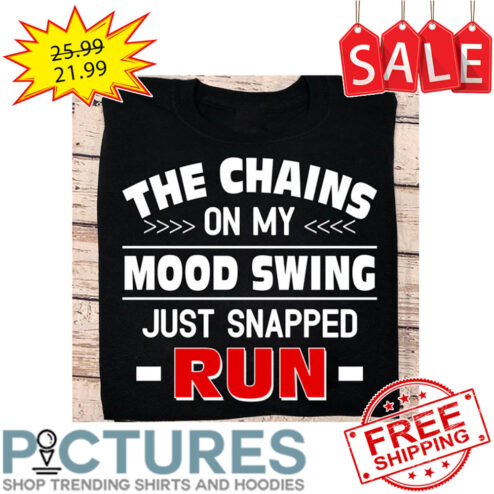 The Chains On My Mood Swing Just Snapped Run shirt