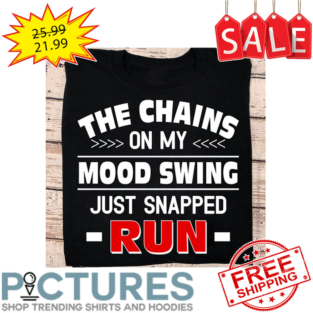 The Chains On My Mood Swing Just Snapped Run shirt