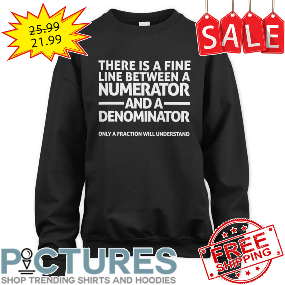 There Is A Fine Line Between A Numerator And A Denominator Only A Fraction Will Understand shirt