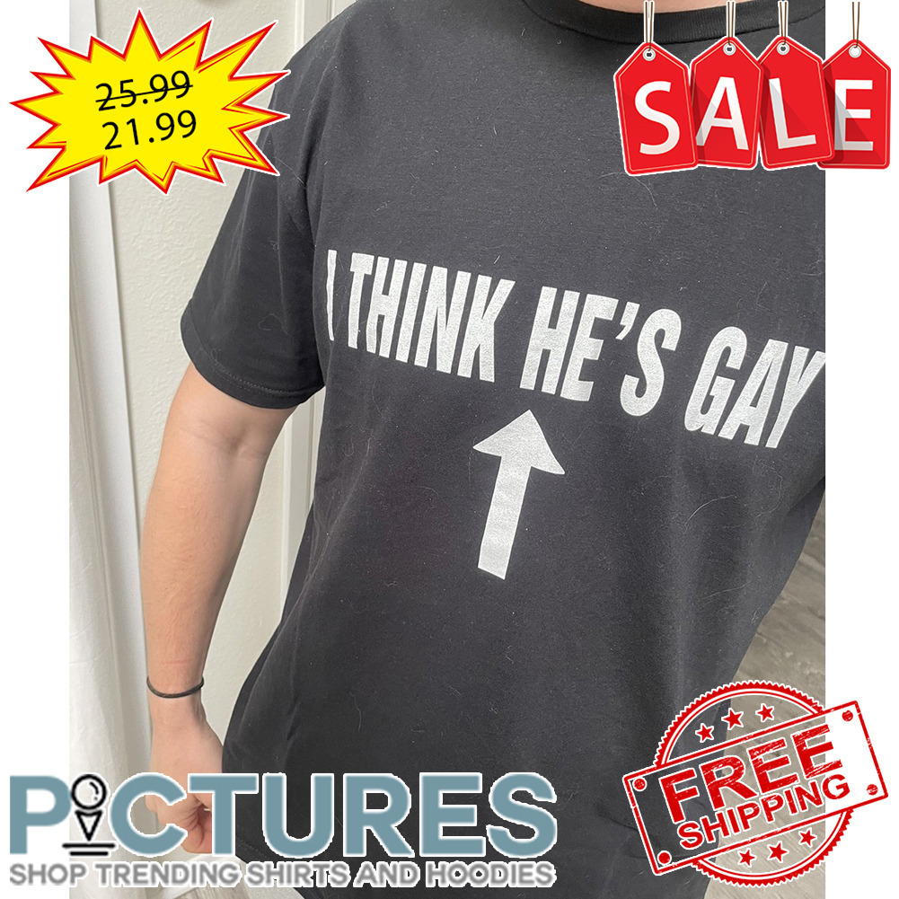 Up I Think He's Gay shirt