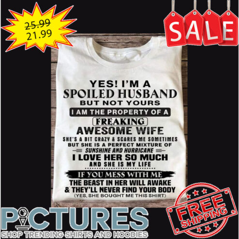 Yes I'm A Spoiled Husband But Not Yours And They'll Never Find Your Body Yes She Bought Me This Shirt