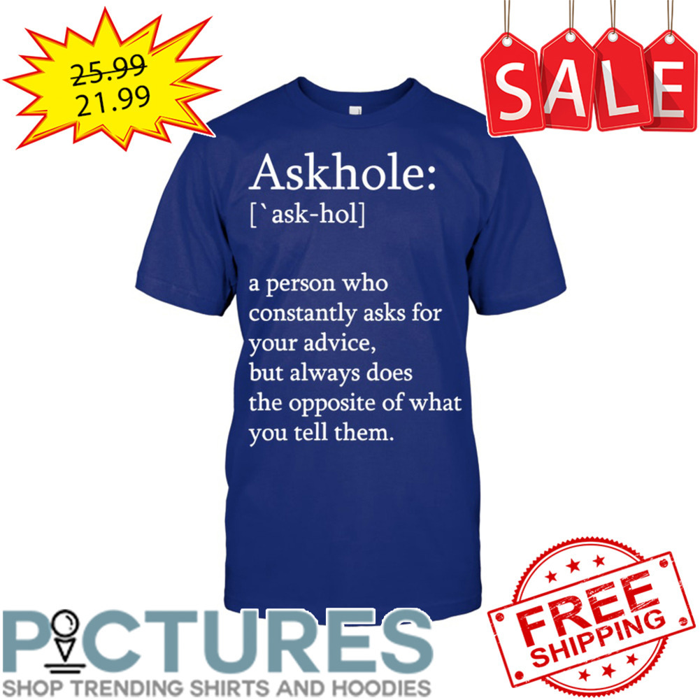 Askhole A Person Who Constantly Asks For Your Advice But Always Does The Opposite Of What You Tell Them shirt