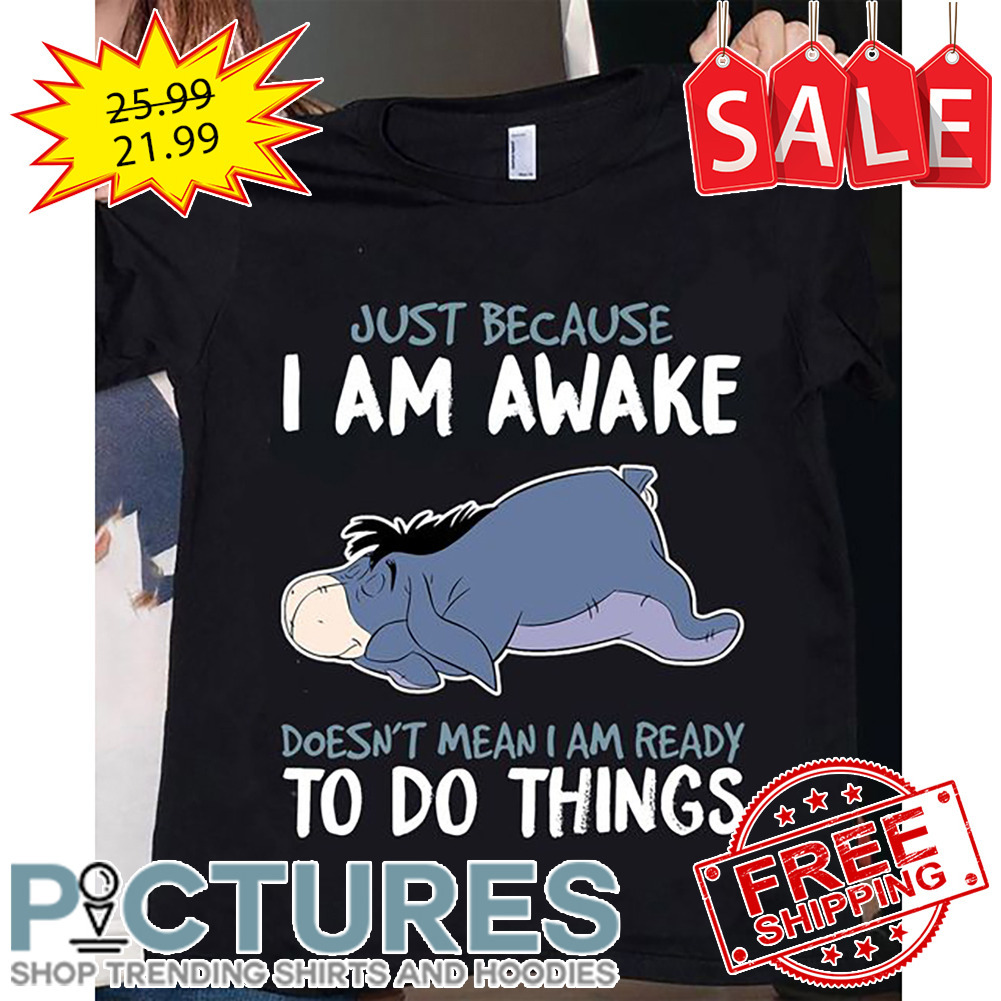 Eeyore Just Because I Am Awake Doesn't Mean I Am Ready To Do Things Disney shirt