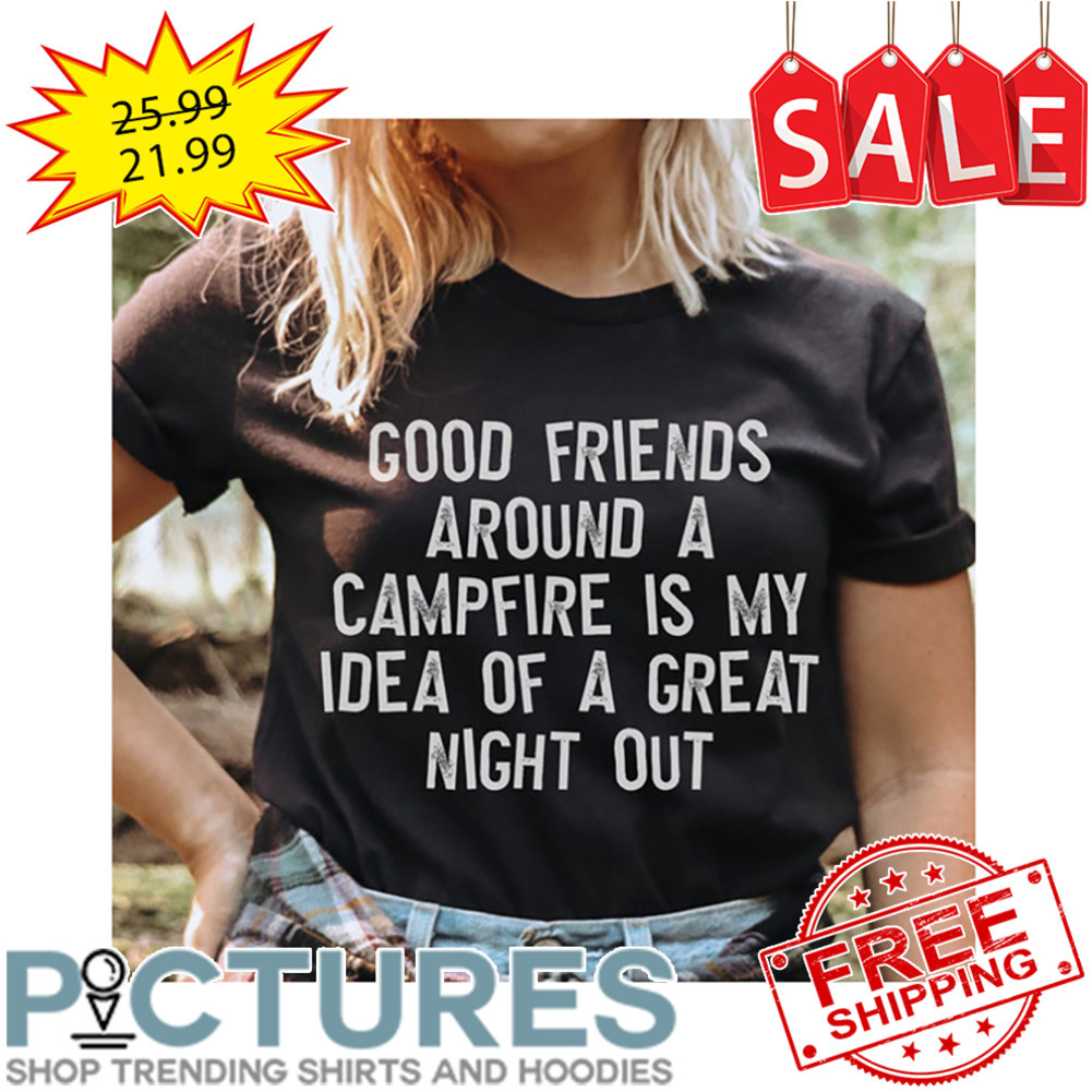 Good Friends Around A Campfire Is My Idea Of A Great Night Out Vintage shirt