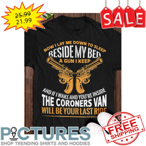 Guns Now I Lay Me Down To Sleep Beside My Bed A Gun I Keep And If I Wake And You're Inside The Coroners Van Will Be Your Last Ride shirt