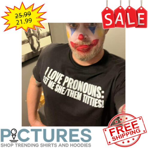I Love Pronouns Let Me She Them Titties shirt