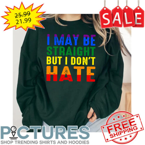 I May Be Straight But I Don't Hate LBGTQ shirt