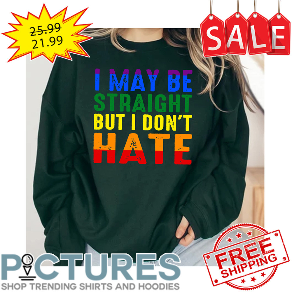 I May Be Straight But I Don't Hate LBGTQ shirt