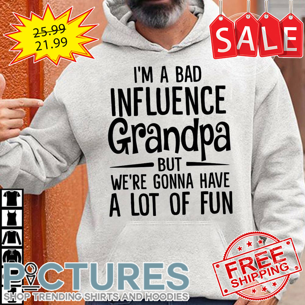 I'm A Bad Influence Grandpa But We're Gonna Have A Lot Of Fun shirt